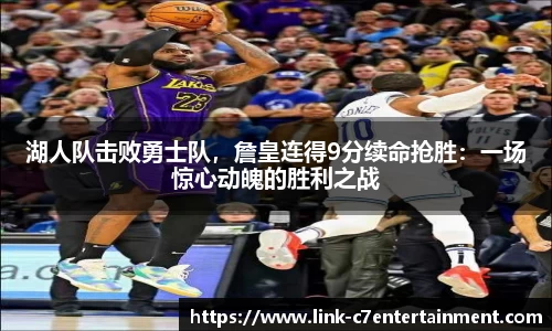 湖人队击败勇士队，詹皇连得9分续命抢胜：一场惊心动魄的胜利之战