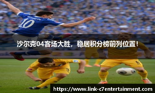 沙尔克04客场大胜，稳居积分榜前列位置！