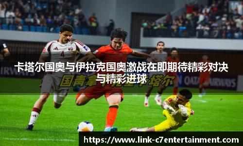卡塔尔国奥与伊拉克国奥激战在即期待精彩对决与精彩进球