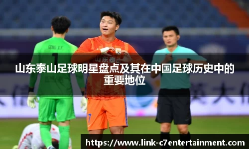 山东泰山足球明星盘点及其在中国足球历史中的重要地位