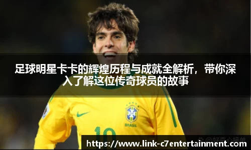 足球明星卡卡的辉煌历程与成就全解析,带你深入了解这位传奇球员的故事