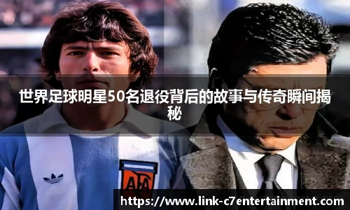 世界足球明星50名退役背后的故事与传奇瞬间揭秘